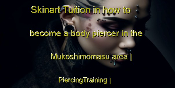 Skinart Tuition in how to become a body piercer in the Mukoshimomasu area | PiercingTraining | PiercingClasses | SkinartTraining-Japan